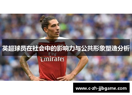 英超球员在社会中的影响力与公共形象塑造分析 英超球员在社会中的影响力与公共形象塑造分析