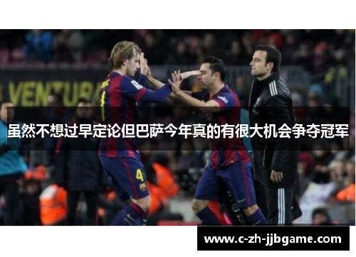 虽然不想过早定论但巴萨今年真的有很大机会争夺冠军 虽然不想过早定论但巴萨今年真的有很大机会争夺冠军