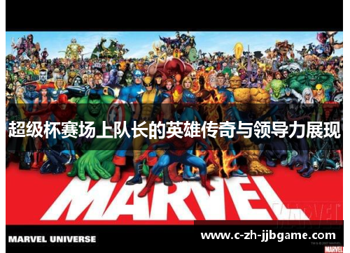 超级杯赛场上队长的英雄传奇与领导力展现 超级杯赛场上队长的英雄传奇与领导力展现