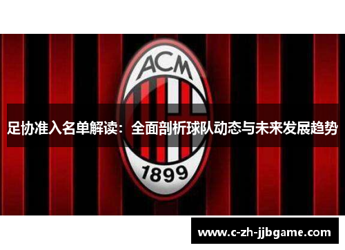 足协准入名单解读:全面剖析球队动态与未来发展趋势 足协准入名单解读:全面剖析球队动态与未来发展趋势