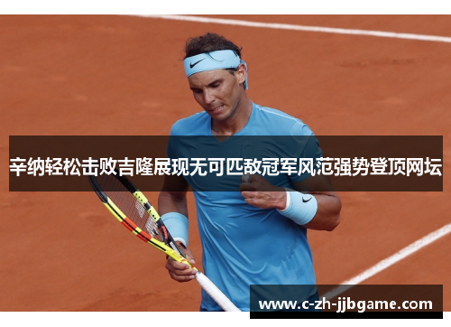 辛纳轻松击败吉隆展现无可匹敌冠军风范强势登顶网坛 辛纳轻松击败吉隆展现无可匹敌冠军风范强势登顶网坛