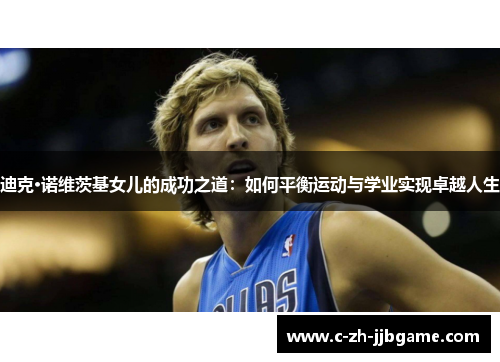 迪克·诺维茨基女儿的成功之道:如何平衡运动与学业实现卓越人生 迪克·诺维茨基女儿的成功之道:如何平衡运动与学业实现卓越人生