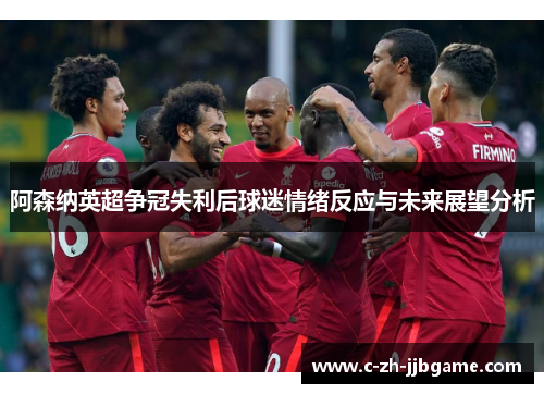 阿森纳英超争冠失利后球迷情绪反应与未来展望分析 阿森纳英超争冠失利后球迷情绪反应与未来展望分析