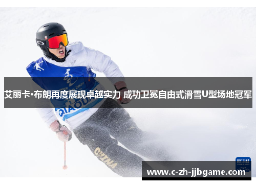 艾丽卡·布朗再度展现卓越实力 成功卫冕自由式滑雪U型场地冠军 艾丽卡·布朗再度展现卓越实力 成功卫冕自由式滑雪U型场地冠军