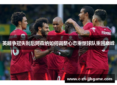 英超争冠失利后阿森纳如何调整心态重塑球队重回巅峰 英超争冠失利后阿森纳如何调整心态重塑球队重回巅峰