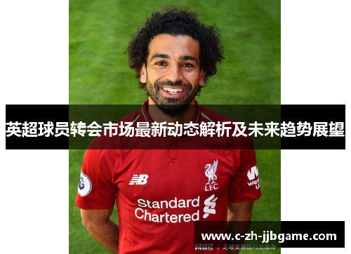 英超球员转会市场最新动态解析及未来趋势展望 英超球员转会市场最新动态解析及未来趋势展望