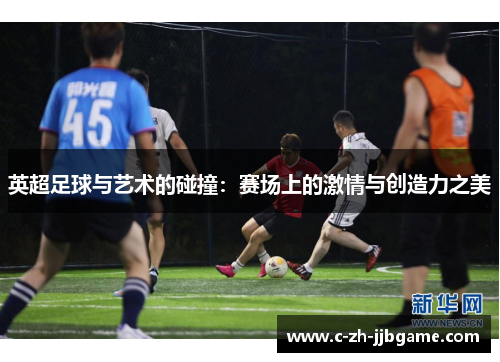 英超足球与艺术的碰撞：赛场上的激情与创造力之美