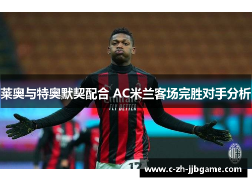 莱奥与特奥默契配合 AC米兰客场完胜对手分析