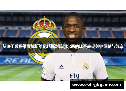 从法甲数据维度解析维尼修斯对阵切尔西的比赛表现关键贡献与效率