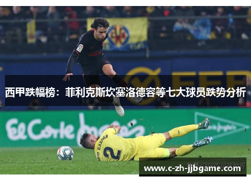 西甲跌幅榜：菲利克斯坎塞洛德容等七大球员跌势分析