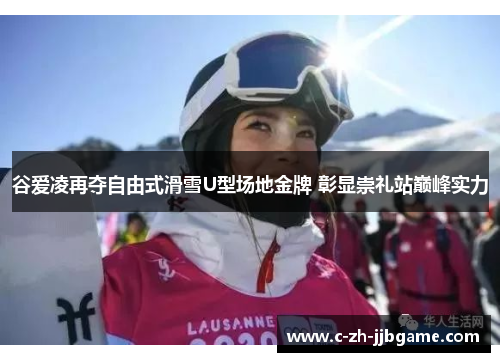 谷爱凌再夺自由式滑雪U型场地金牌 彰显崇礼站巅峰实力