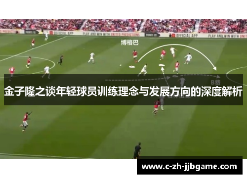 金子隆之谈年轻球员训练理念与发展方向的深度解析