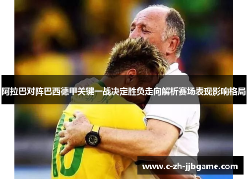 阿拉巴对阵巴西德甲关键一战决定胜负走向解析赛场表现影响格局