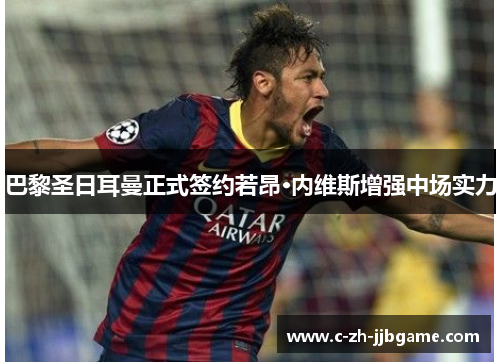 巴黎圣日耳曼正式签约若昂·内维斯增强中场实力