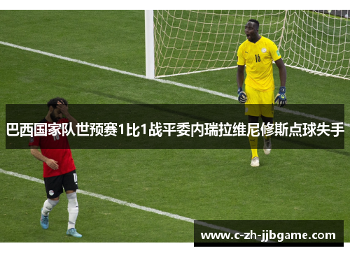 巴西国家队世预赛1比1战平委内瑞拉维尼修斯点球失手