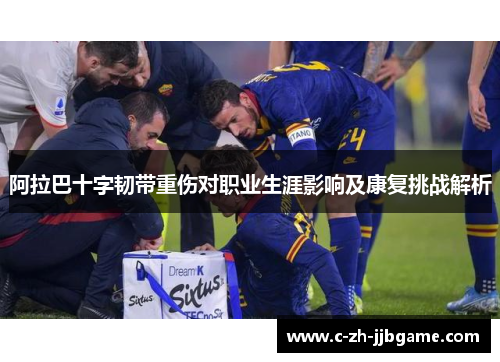 阿拉巴十字韧带重伤对职业生涯影响及康复挑战解析