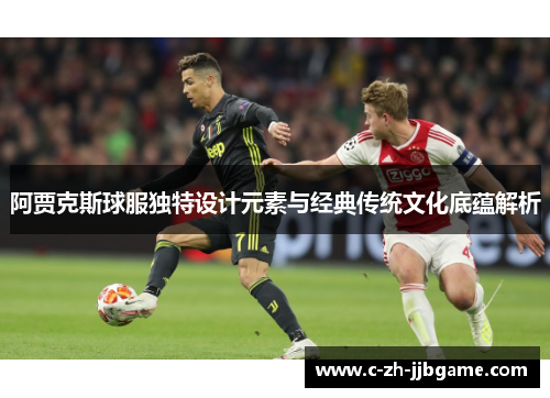 阿贾克斯球服独特设计元素与经典传统文化底蕴解析