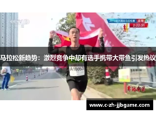 马拉松新趋势：激烈竞争中却有选手携带大带鱼引发热议