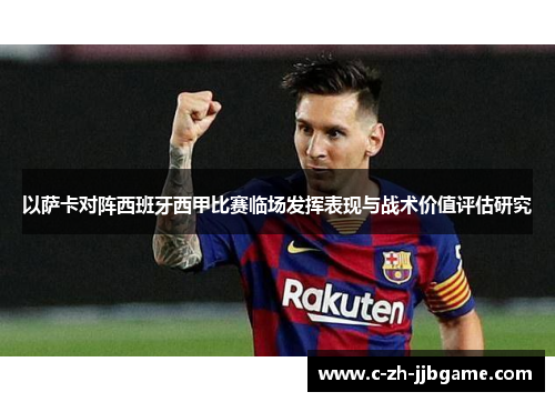 以萨卡对阵西班牙西甲比赛临场发挥表现与战术价值评估研究