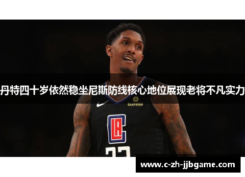 丹特四十岁依然稳坐尼斯防线核心地位展现老将不凡实力 丹特四十岁依然稳坐尼斯防线核心地位展现老将不凡实力