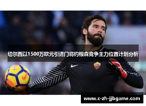 切尔西以1500万欧元引进门将约根森竞争主力位置计划分析 切尔西以1500万欧元引进门将约根森竞争主力位置计划分析