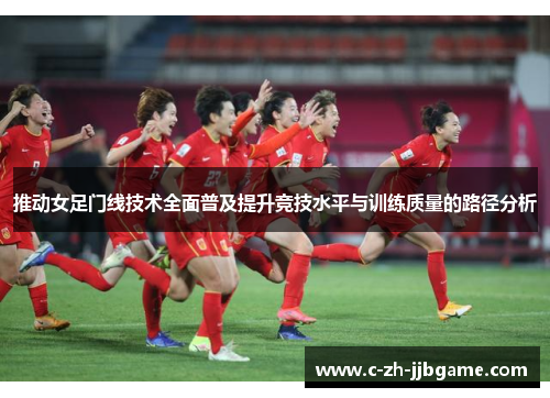 推动女足门线技术全面普及提升竞技水平与训练质量的路径分析 推动女足门线技术全面普及提升竞技水平与训练质量的路径分析